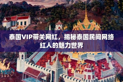 泰国VIP带关网红，揭秘泰国民间网络红人的魅力世界