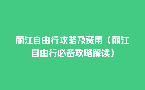 丽江自由行攻略及费用（丽江自由行必备攻略解读）