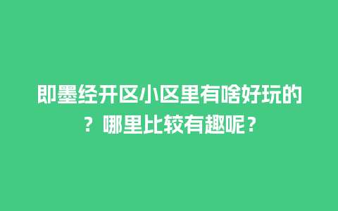 即墨经开区小区里有啥好玩的？哪里比较有趣呢？