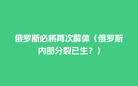 俄罗斯必将再次解体（俄罗斯内部分裂已生？）