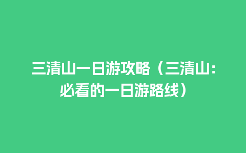 三清山一日游攻略（三清山：必看的一日游路线）