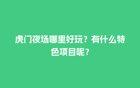 虎门夜场哪里好玩？有什么特色项目呢？