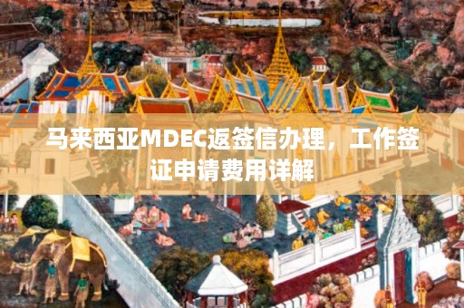 马来西亚MDEC返签信办理，工作签证申请费用详解