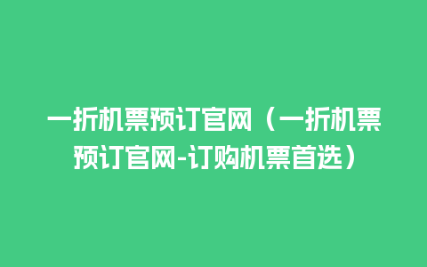 一折机票预订官网（一折机票预订官网-订购机票首选）