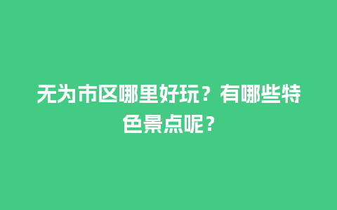 无为市区哪里好玩？有哪些特色景点呢？