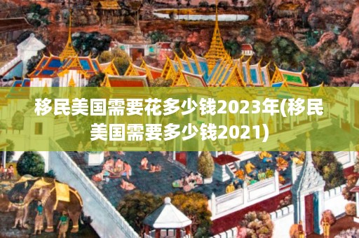 移民美国需要花多少钱2025年(移民美国需要多少钱2021)