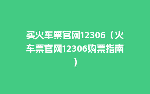 买火车票官网12306（火车票官网12306购票指南）