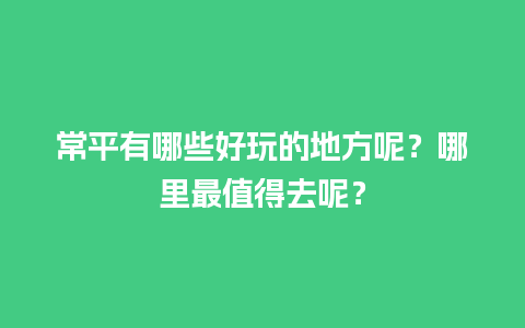 常平有哪些好玩的地方呢？哪里最值得去呢？