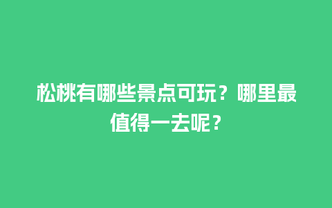 松桃有哪些景点可玩？哪里最值得一去呢？