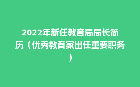 2022年新任教育局局长简历（优秀教育家出任重要职务）