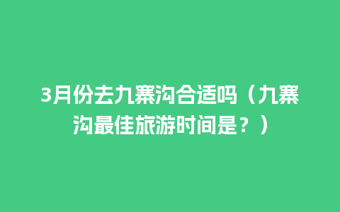 3月份去九寨沟合适吗（九寨沟最佳旅游时间是？）