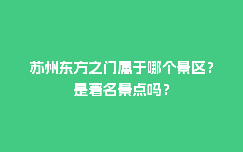 苏州东方之门属于哪个景区？是著名景点吗？