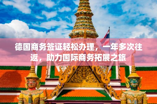 德国商务签证轻松办理，一年多次往返，助力国际商务拓展之旅